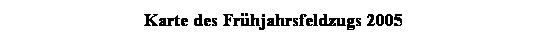 Textfeld: Karte des Frhjahrsfeldzugs 2005
